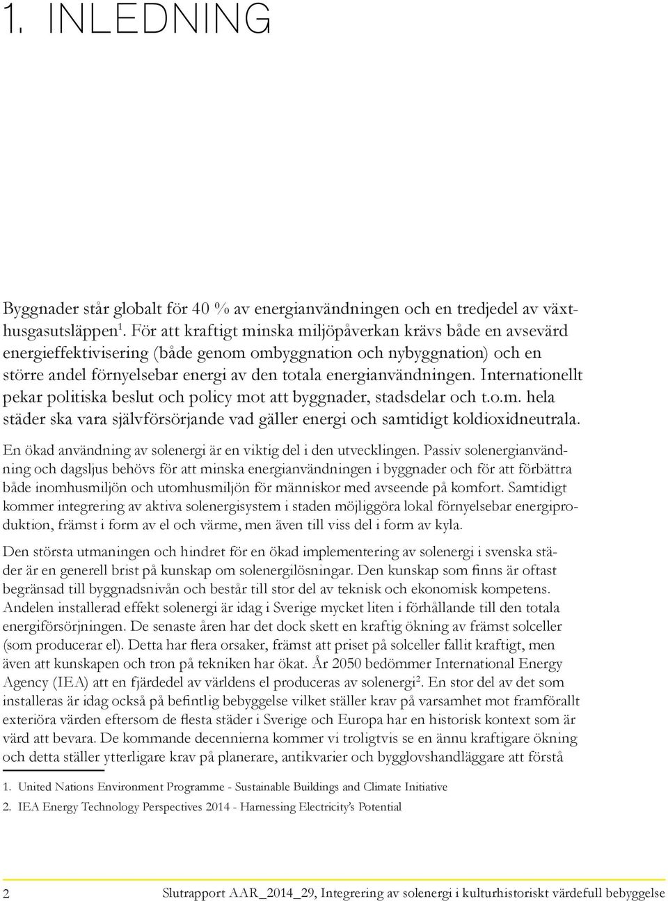 Internationellt pekar politiska beslut och policy mot att byggnader, stadsdelar och t.o.m. hela städer ska vara självförsörjande vad gäller energi och samtidigt koldioxidneutrala.