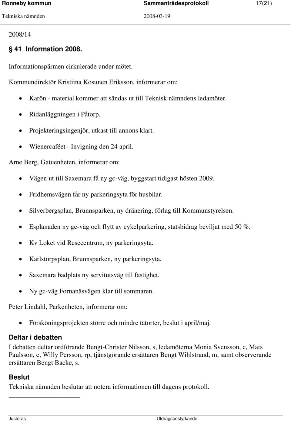 Projekteringsingenjör, utkast till annons klart. Wienercaféet - Invigning den 24 april. Arne Berg, Gatuenheten, informerar om: Vägen ut till Saxemara få ny gc-väg, byggstart tidigast hösten 2009.