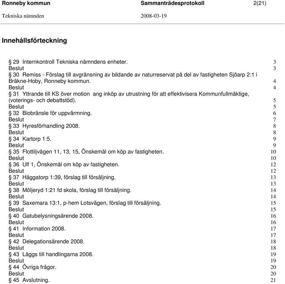 4 4 31 Yttrande till KS över motion ang inköp av utrustning för att effektivisera Kommunfullmäktige, (voterings- och debattstöd). 5 5 32 Biobränsle för uppvärmning. 6 7 33 Hyresförhandling 2008.