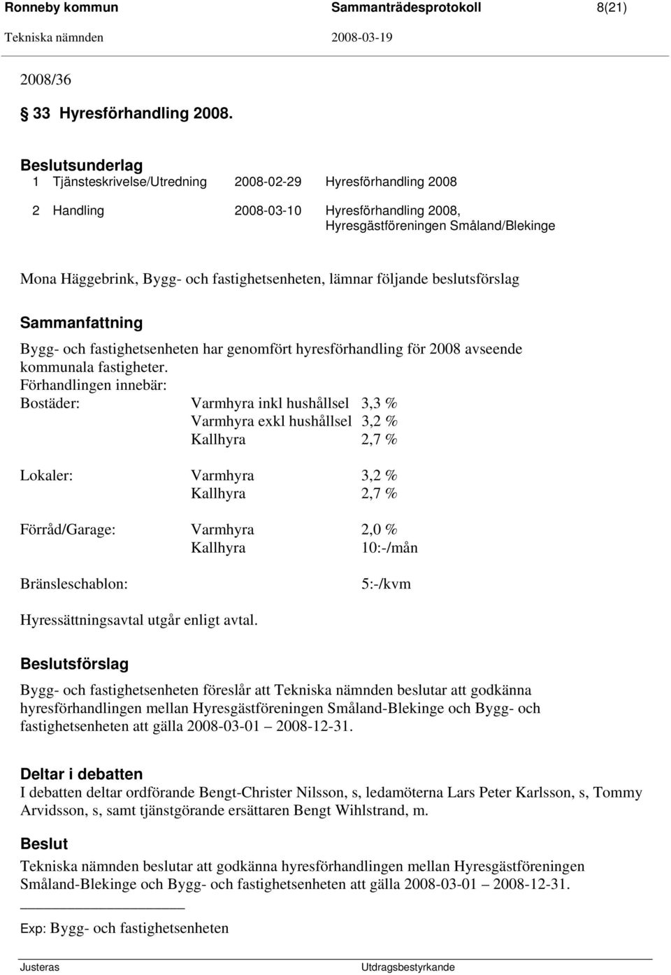 lämnar följande beslutsförslag Bygg- och fastighetsenheten har genomfört hyresförhandling för 2008 avseende kommunala fastigheter.