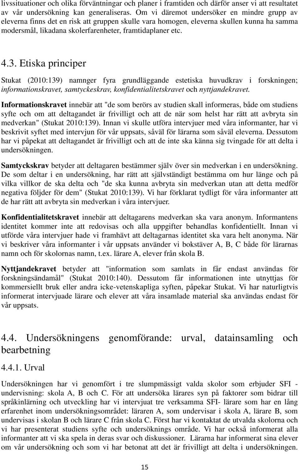 Etiska principer Stukat (2010:139) namnger fyra grundläggande estetiska huvudkrav i forskningen; informationskravet, samtyckeskrav, konfidentialitetskravet och nyttjandekravet.