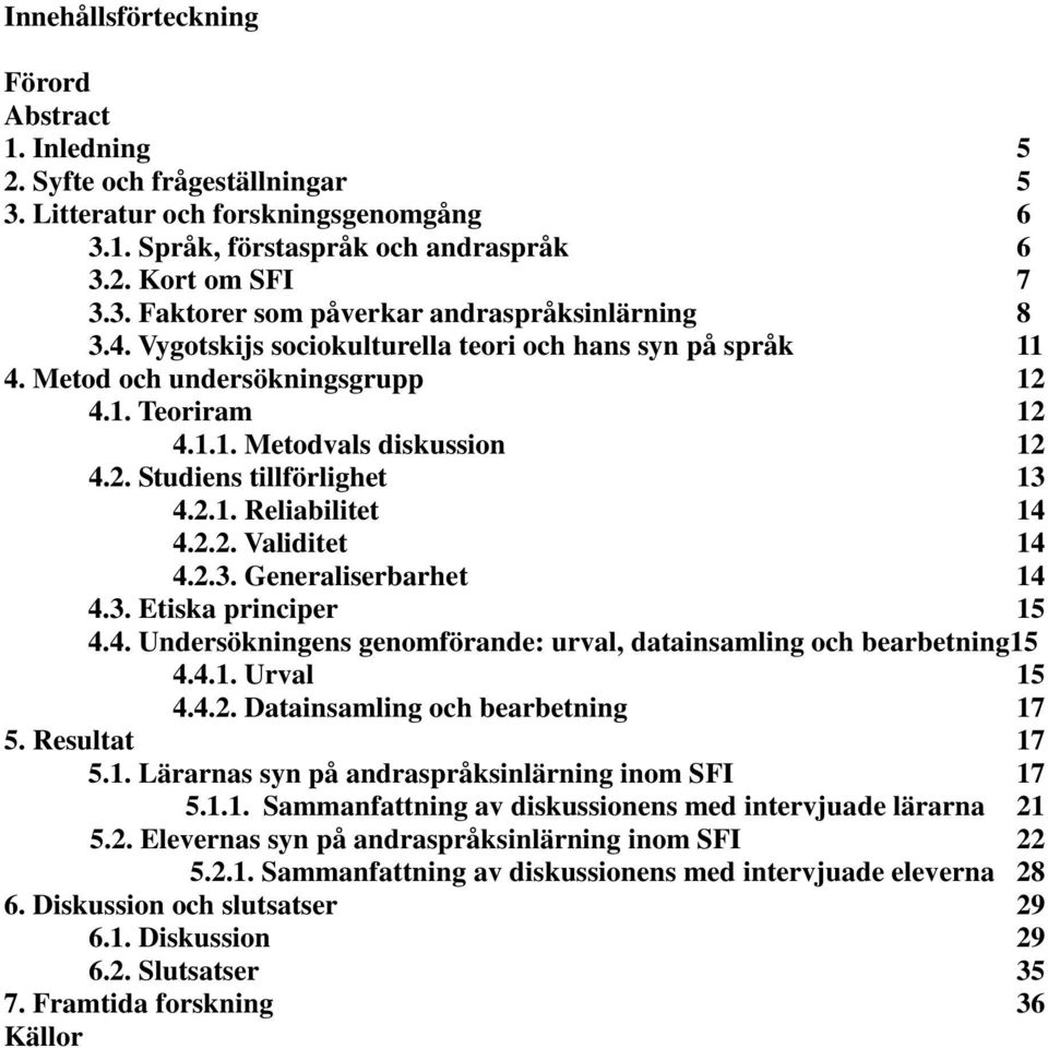 2.2. Validitet 14 4.2.3. Generaliserbarhet 14 4.3. Etiska principer 15 4.4. Undersökningens genomförande: urval, datainsamling och bearbetning15 4.4.1. Urval 15 4.4.2. Datainsamling och bearbetning 17 5.