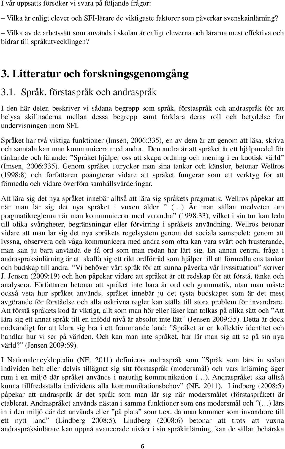 Språk, förstaspråk och andraspråk I den här delen beskriver vi sådana begrepp som språk, förstaspråk och andraspråk för att belysa skillnaderna mellan dessa begrepp samt förklara deras roll och