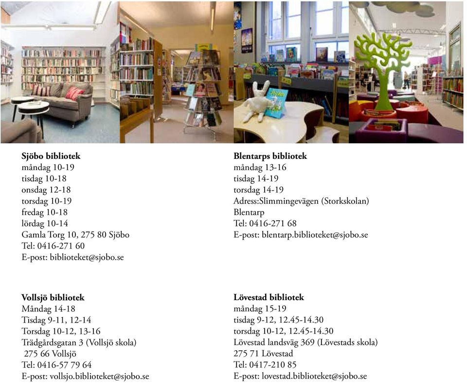 se Vollsjö bibliotek Måndag 14-18 Tisdag 9-11, 12-14 Torsdag 10-12, 13-16 Trädgårdsgatan 3 (Vollsjö skola) 275 66 Vollsjö Tel: 0416-57 79 64 E-post: vollsjo.biblioteket@sjobo.