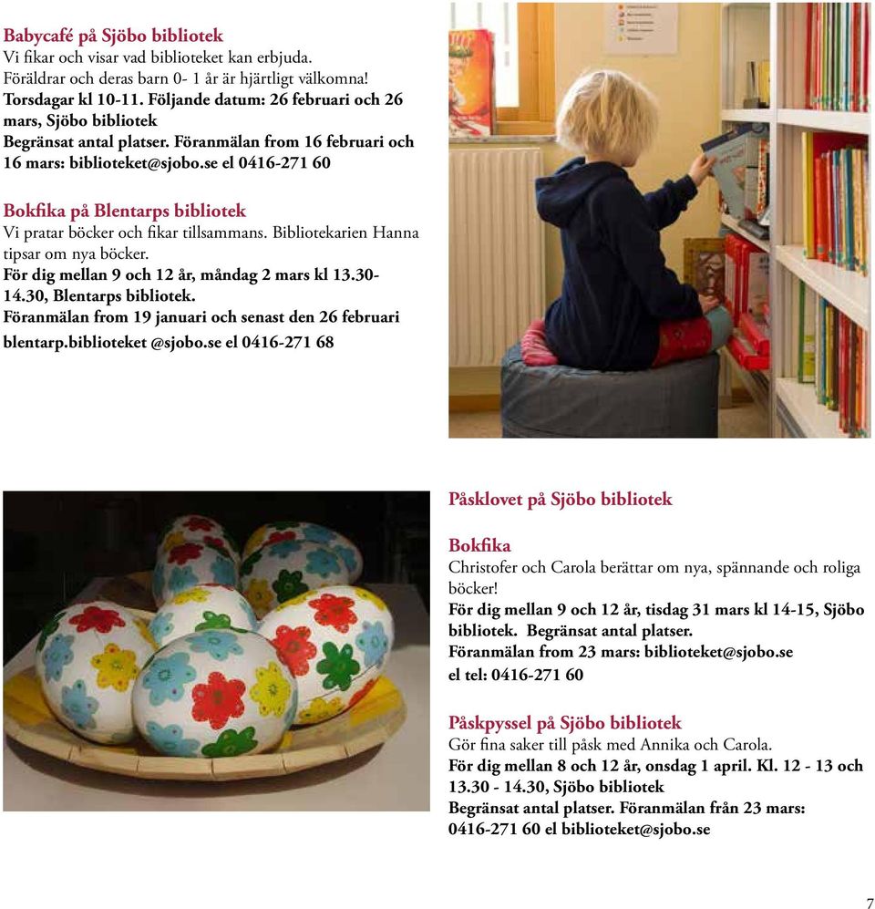 se el 0416-271 60 Bokfika på Blentarps bibliotek Vi pratar böcker och fikar tillsammans. Bibliotekarien Hanna tipsar om nya böcker. För dig mellan 9 och 12 år, måndag 2 mars kl 13.30-14.