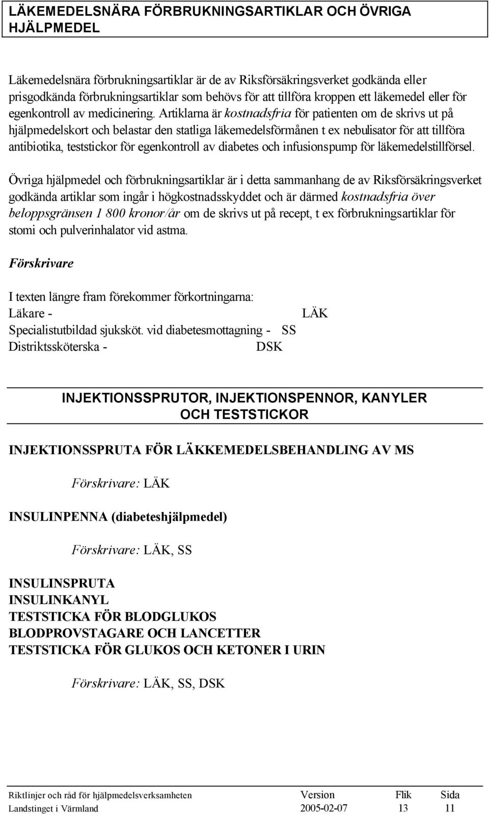 Artiklarna är kostnadsfria för patienten om de skrivs ut på hjälpmedelskort och belastar den statliga läkemedelsförmånen t ex nebulisator för att tillföra antibiotika, teststickor för egenkontroll av