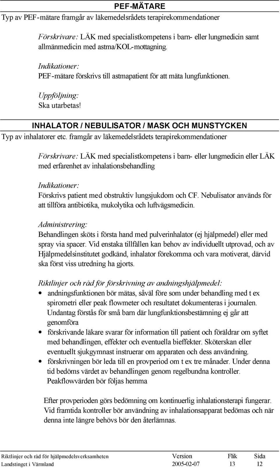 framgår av läkemedelsrådets terapirekommendationer Förskrivare: LÄK med specialistkompetens i barn- eller lungmedicin eller LÄK med erfarenhet av inhalationsbehandling Förskrivs patient med