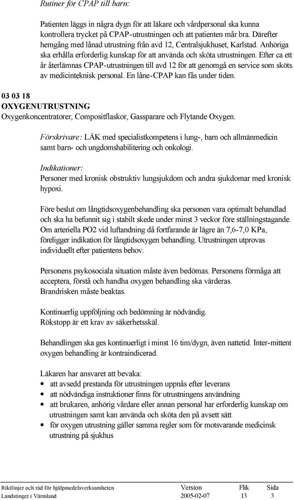 Efter ca ett år återlämnas CPAP-utrustningen till avd 12 för att genomgå en service som sköts av medicinteknisk personal. En låne-cpap kan fås under tiden.