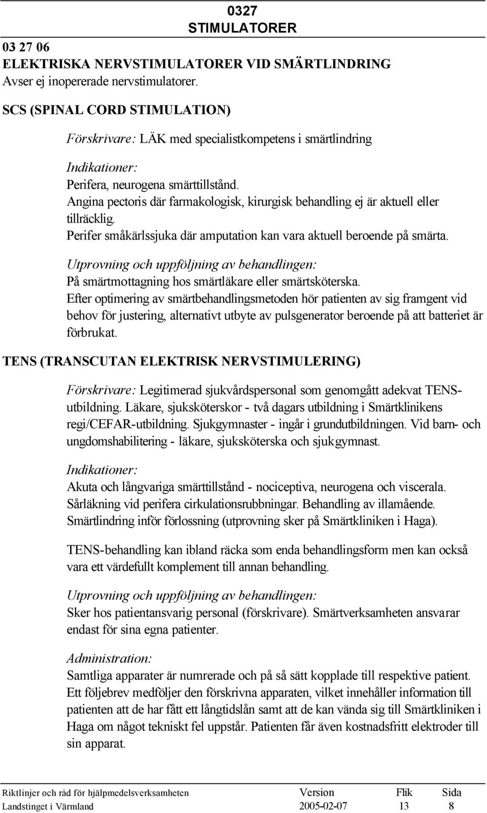 Angina pectoris där farmakologisk, kirurgisk behandling ej är aktuell eller tillräcklig. Perifer småkärlssjuka där amputation kan vara aktuell beroende på smärta.