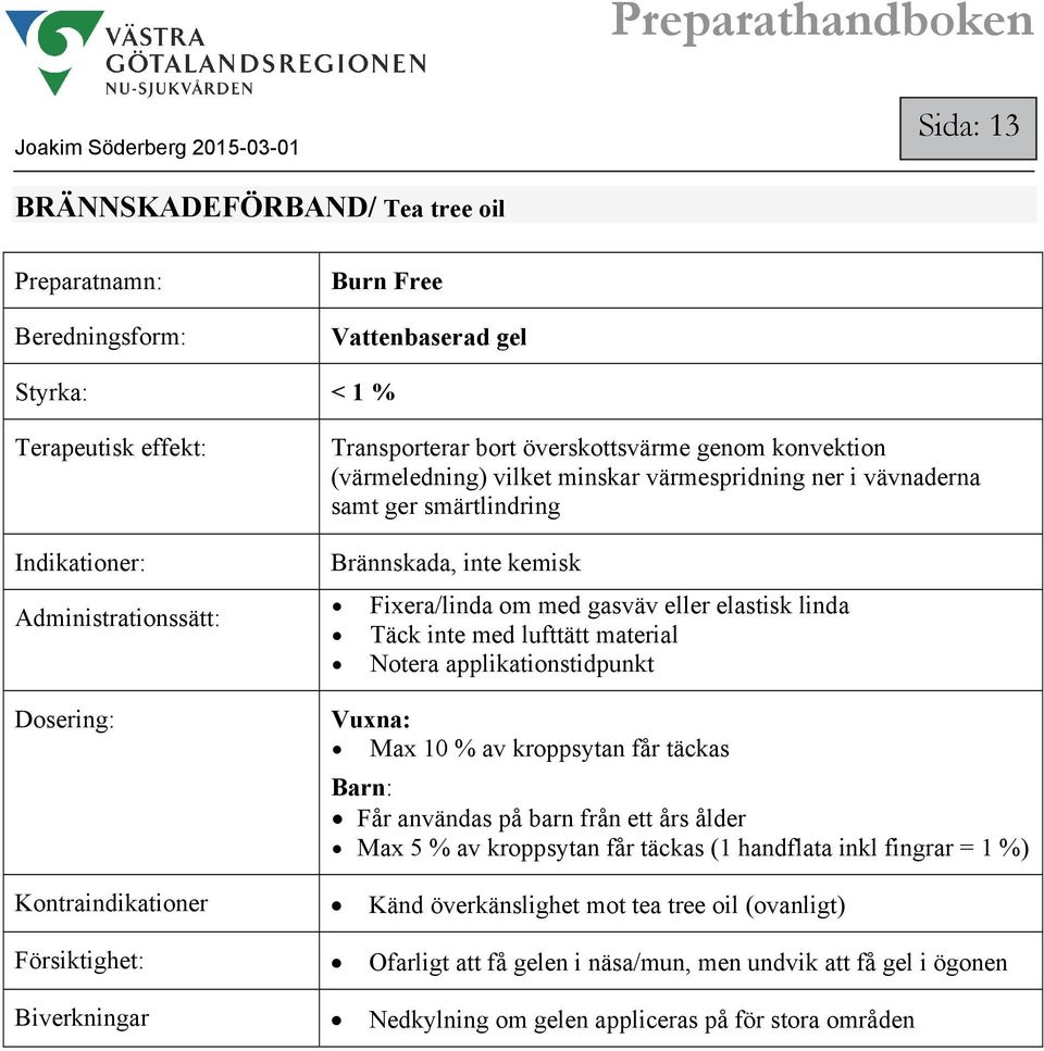 Max 10 % av kroppsytan får täckas Barn: Får användas på barn från ett års ålder Max 5 % av kroppsytan får täckas (1 handflata inkl fingrar = 1 %) Kontraindikationer Känd