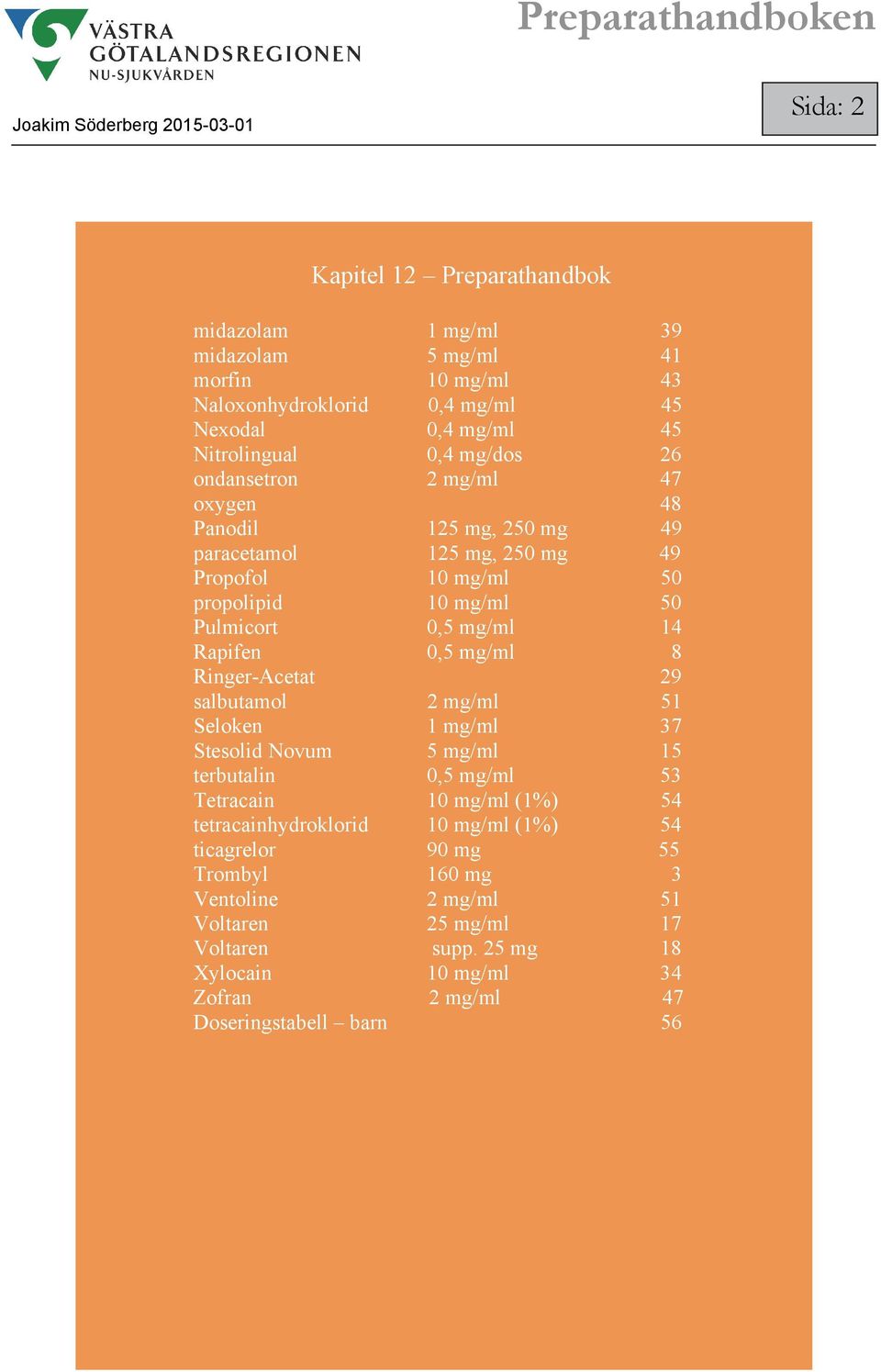 mg/ 8 Ringer-Acetat 29 salbutamol 2 mg/ 51 Seloken 1 mg/ 37 Stesolid Novum 5 mg/ 15 terbutalin 0,5 mg/ 53 Tetracain 10 mg/ (1%) 54 tetracainhydroklorid 10 mg/