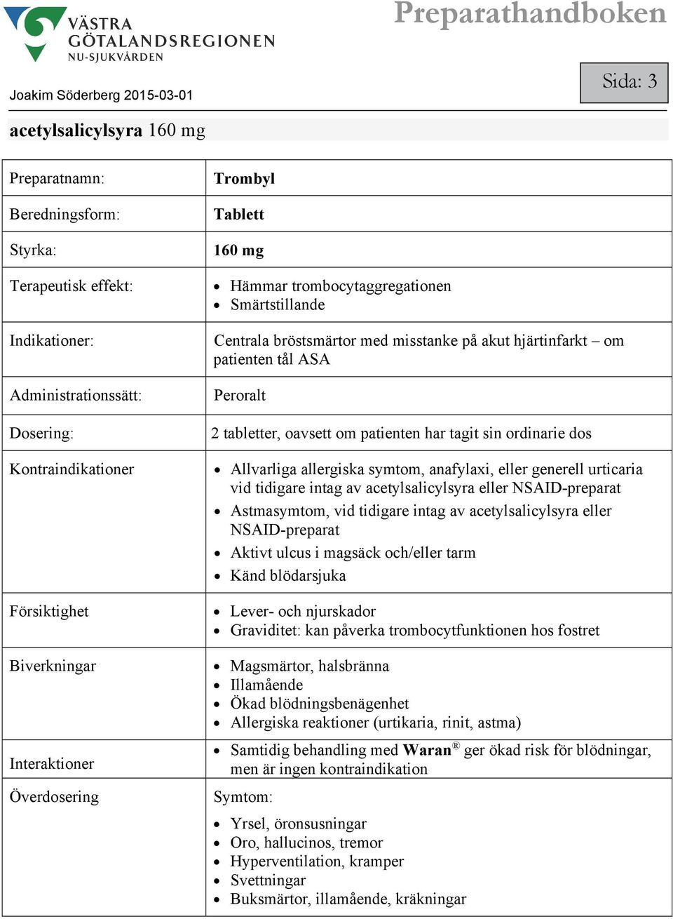 tidigare intag av acetylsalicylsyra eller NSAID-preparat Astmasymtom, vid tidigare intag av acetylsalicylsyra eller NSAID-preparat Aktivt ulcus i magsäck och/eller tarm Känd blödarsjuka Lever- och