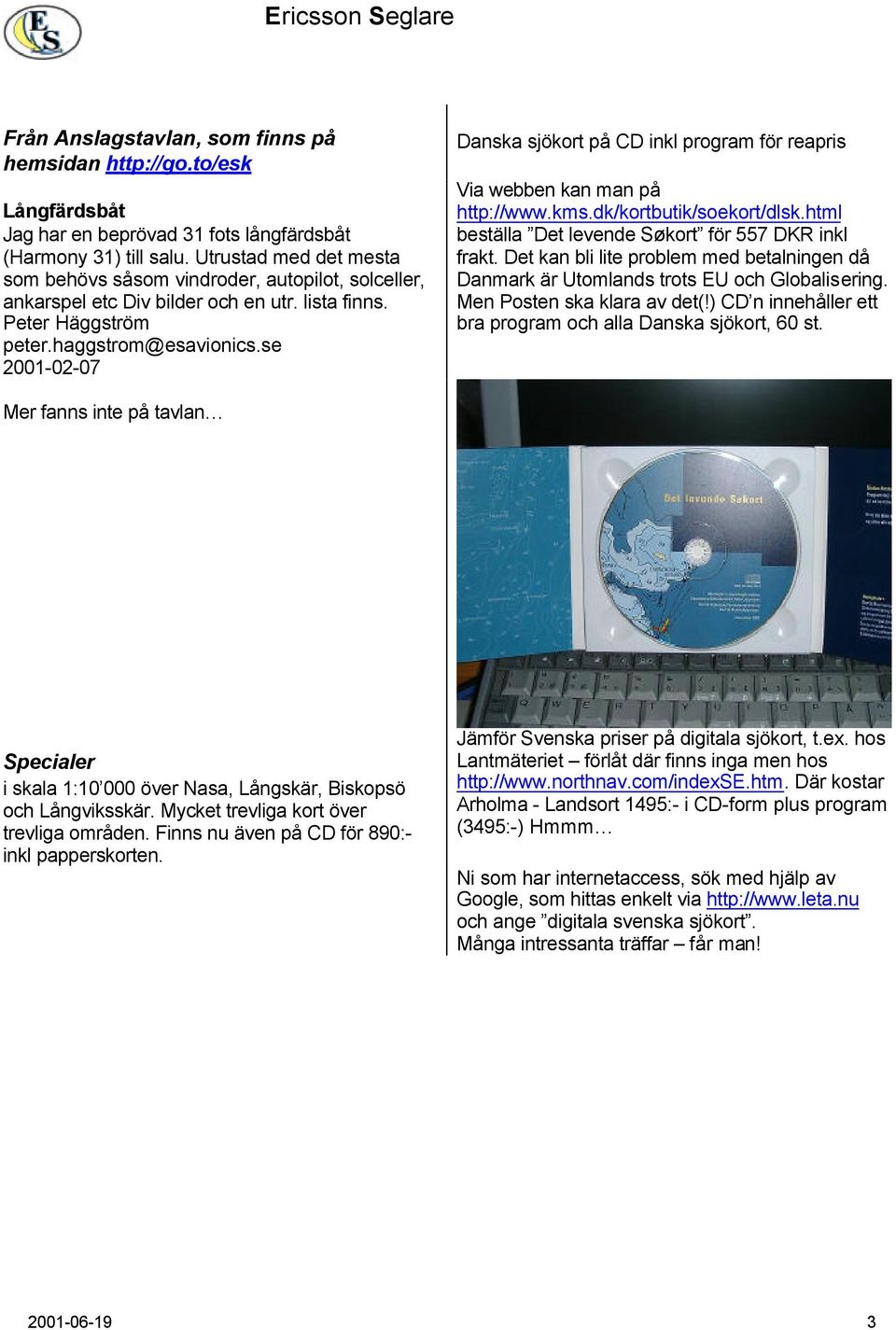 se 2001-02-07 Danska sjökort på CD inkl program för reapris Via webben kan man på http://www.kms.dk/kortbutik/soekort/dlsk.html beställa Det levende Søkort för 557 DKR inkl frakt.