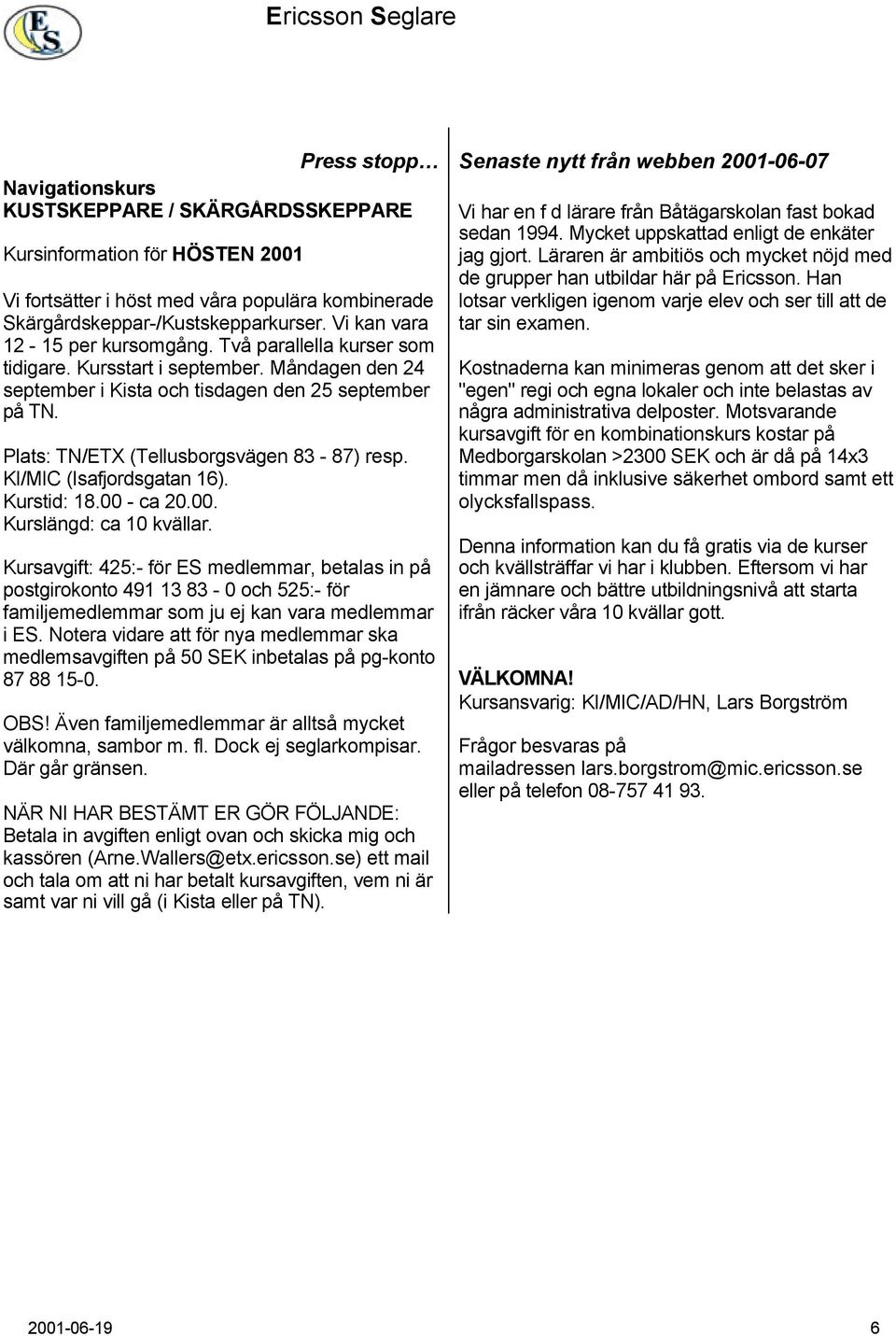 Plats: TN/ETX (Tellusborgsvägen 83-87) resp. KI/MIC (Isafjordsgatan 16). Kurstid: 18.00 - ca 20.00. Kurslängd: ca 10 kvällar.