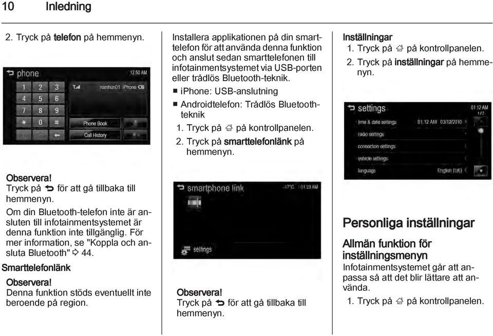 iphone: USB-anslutning Androidtelefon: Trådlös Bluetoothteknik 1. Tryck på ; på kontrollpanelen. 2. Tryck på smarttelefonlänk på hemmenyn. Inställningar 1. Tryck på ; på kontrollpanelen. 2. Tryck på inställningar på hemmenyn.