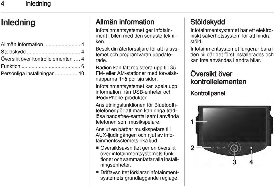 Radion kan lätt registrera upp till 35 FM- eller AM-stationer med förvalsknapparna 1~5 per sju sidor. Infotainmentsystemet kan spela upp information från USB-enheter och ipod/iphone-produkter.