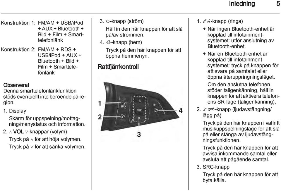 Tryck på för att sänka volymen. 3. m-knapp (ström) Håll in den här knappen för att slå på/av strömmen. 4. ;-knapp (hem) Tryck på den här knappen för att öppna hemmenyn. Rattfjärrkontroll 1.