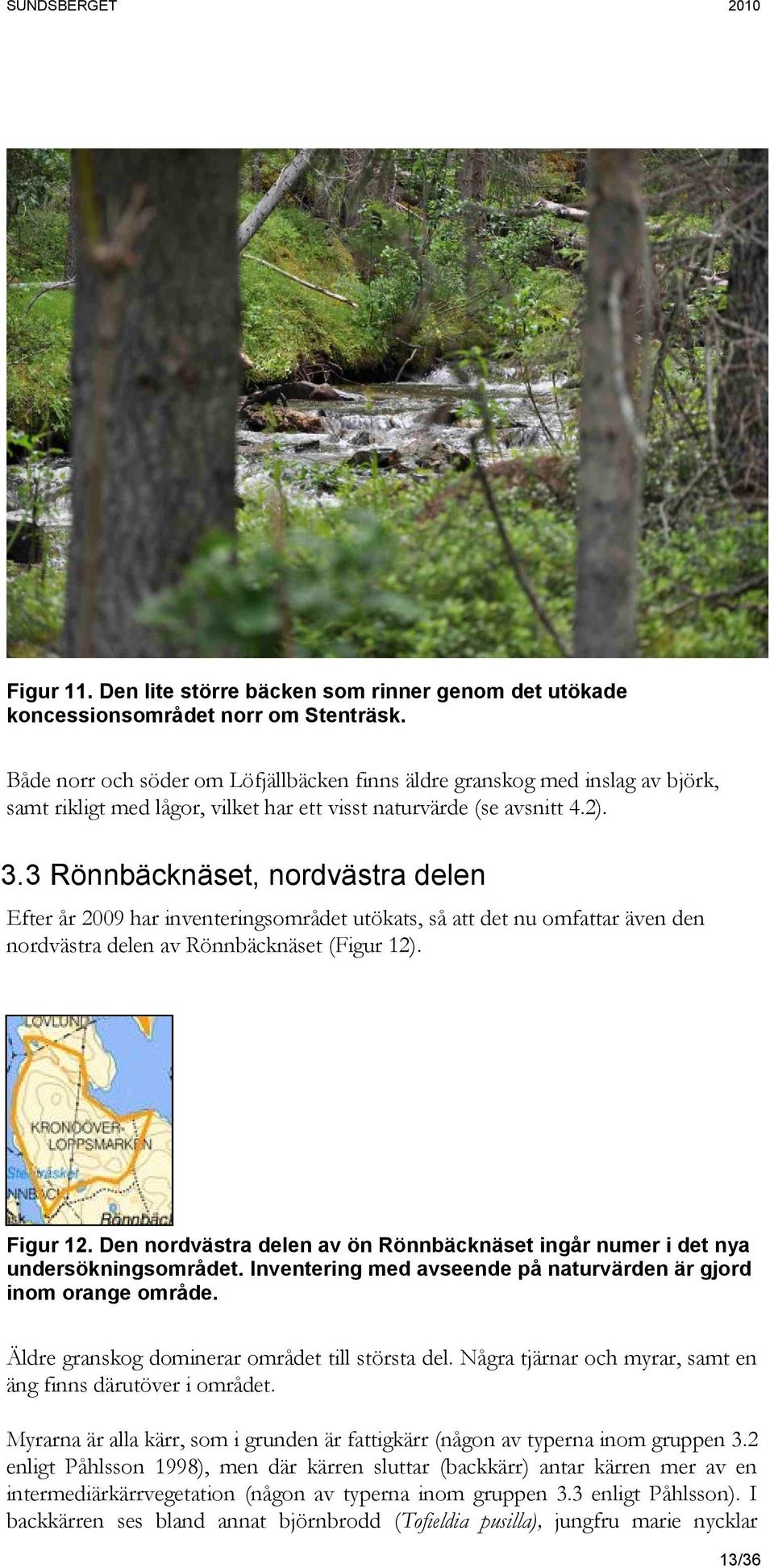 3 Rönnbäcknäset, nordvästra delen Efter år 2009 har inventeringsområdet utökats, så att det nu omfattar även den nordvästra delen av Rönnbäcknäset (Figur 12). Figur 12.