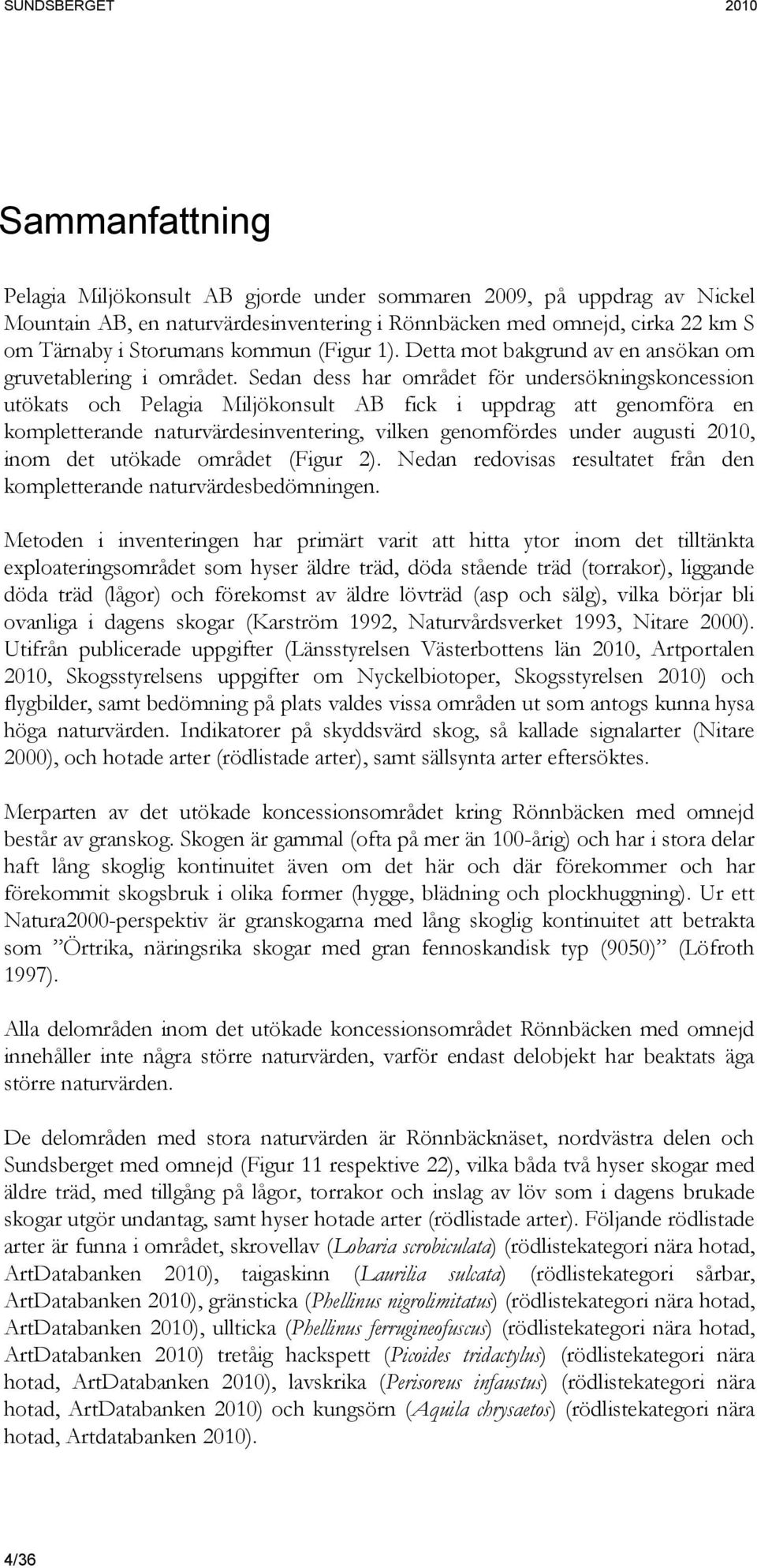 Sedan dess har området för undersökningskoncession utökats och Pelagia Miljökonsult AB fick i uppdrag att genomföra en kompletterande naturvärdesinventering, vilken genomfördes under augusti 2010,