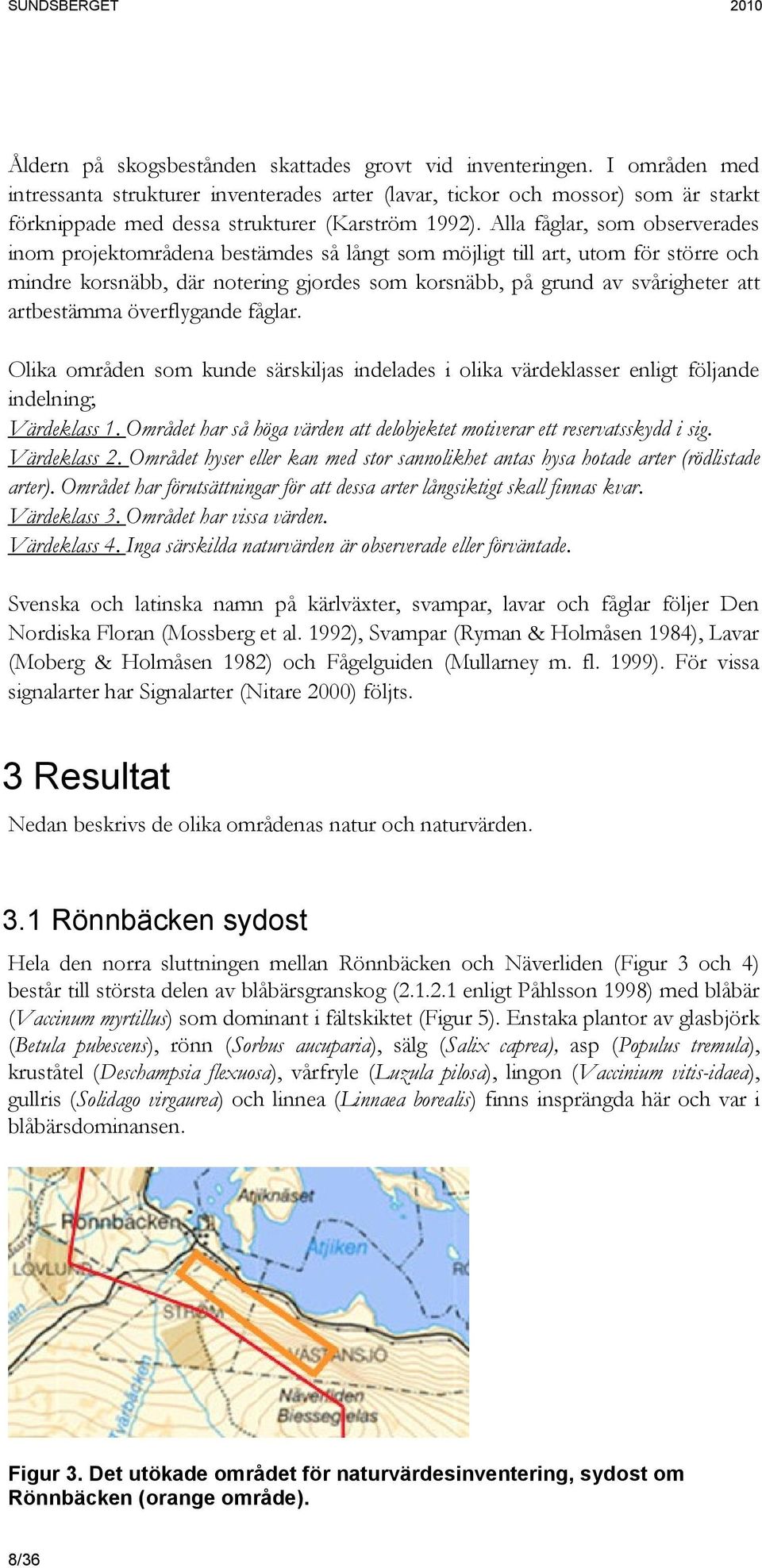 Alla fåglar, som observerades inom projektområdena bestämdes så långt som möjligt till art, utom för större och mindre korsnäbb, där notering gjordes som korsnäbb, på grund av svårigheter att