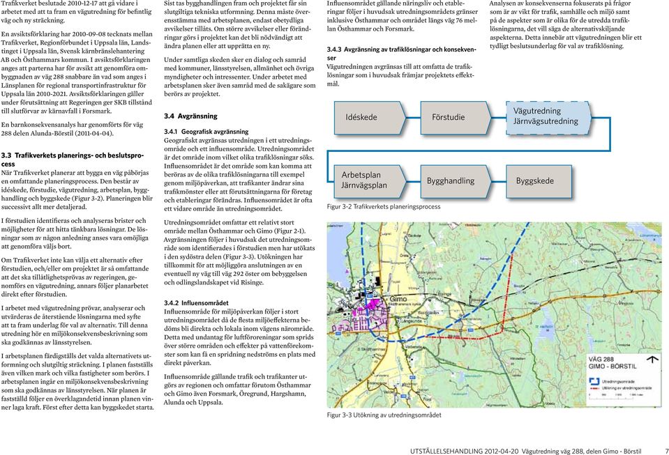 I avsiktsförklaringen anges att parterna har för avsikt att genomföra ombyggnaden av väg 288 snabbare än vad som anges i Länsplanen för regional transportinfrastruktur för Uppsala län 2010-2021.