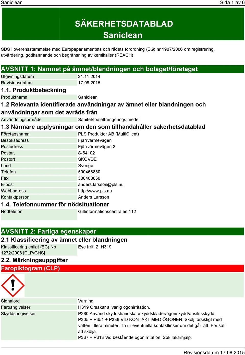 2 Relevanta identifierade användningar av ämnet eller blandningen och användningar som det avråds från Användningsområde Sanitet/toalettrengörings medel 1.