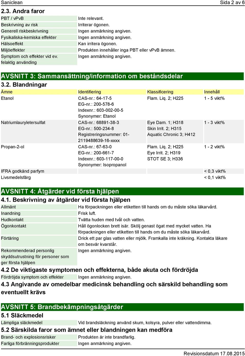 Blandningar Ämne Identifiering Klassificering Innehåll Etanol CAS-nr.: 64-17-5 EG-nr.: 200-578-6 Indexnr.: 603-002-00-5 Synonymer: Etanol Natriumlauryletersulfat CAS-nr.: 68891-38-3 EG-nr.