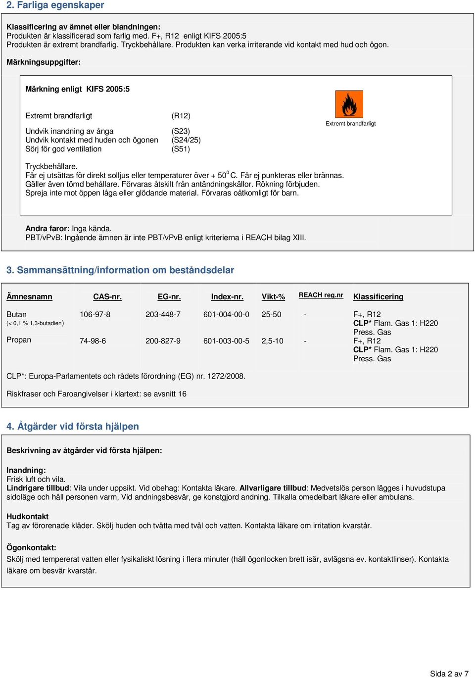 Märkningsuppgifter: Märkning enligt KIFS 2005:5 Extremt brandfarligt Undvik inandning av ånga Undvik kontakt med huden och ögonen Sörj för god ventilation (R12) (S23) (S24/25) (S51) Extremt