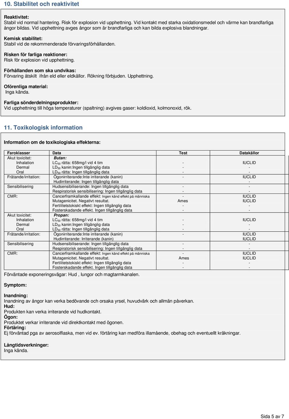 Risken för farliga reaktioner: Risk för explosion vid upphettning. Förhållanden som ska undvikas: Förvaring åtskilt ifrån eld eller eldkällor. Rökning förbjuden. Upphettning.
