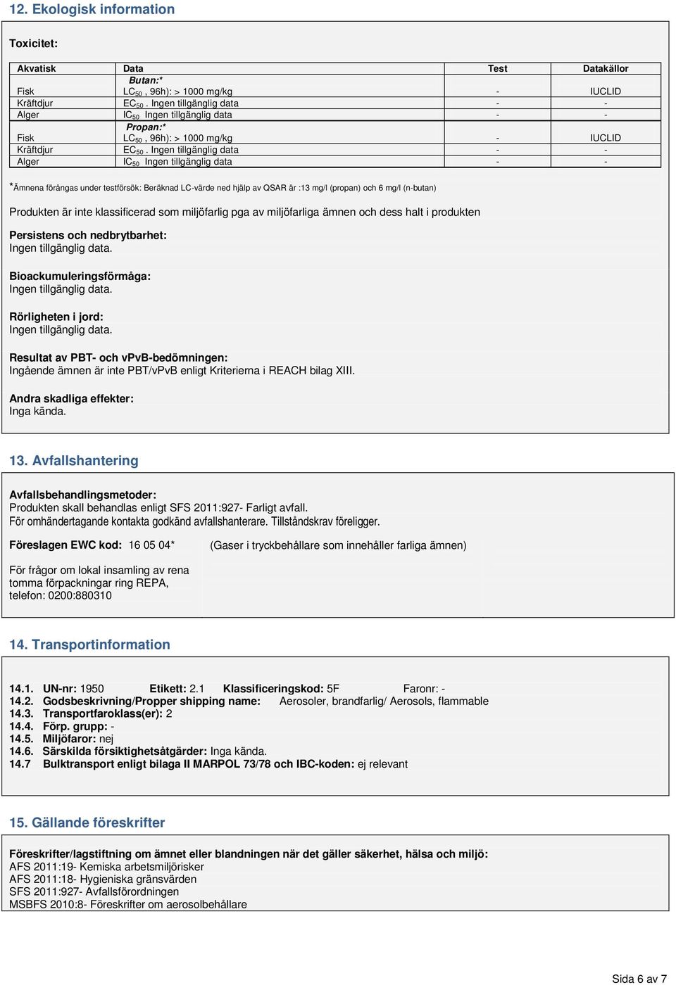 Ingen tillgänglig data Alger IC 50 Ingen tillgänglig data *Ämnena förångas under testförsök: Beräknad LCvärde ned hjälp av QSAR är :13 mg/l (propan) och 6 mg/l (nbutan) Produkten är inte