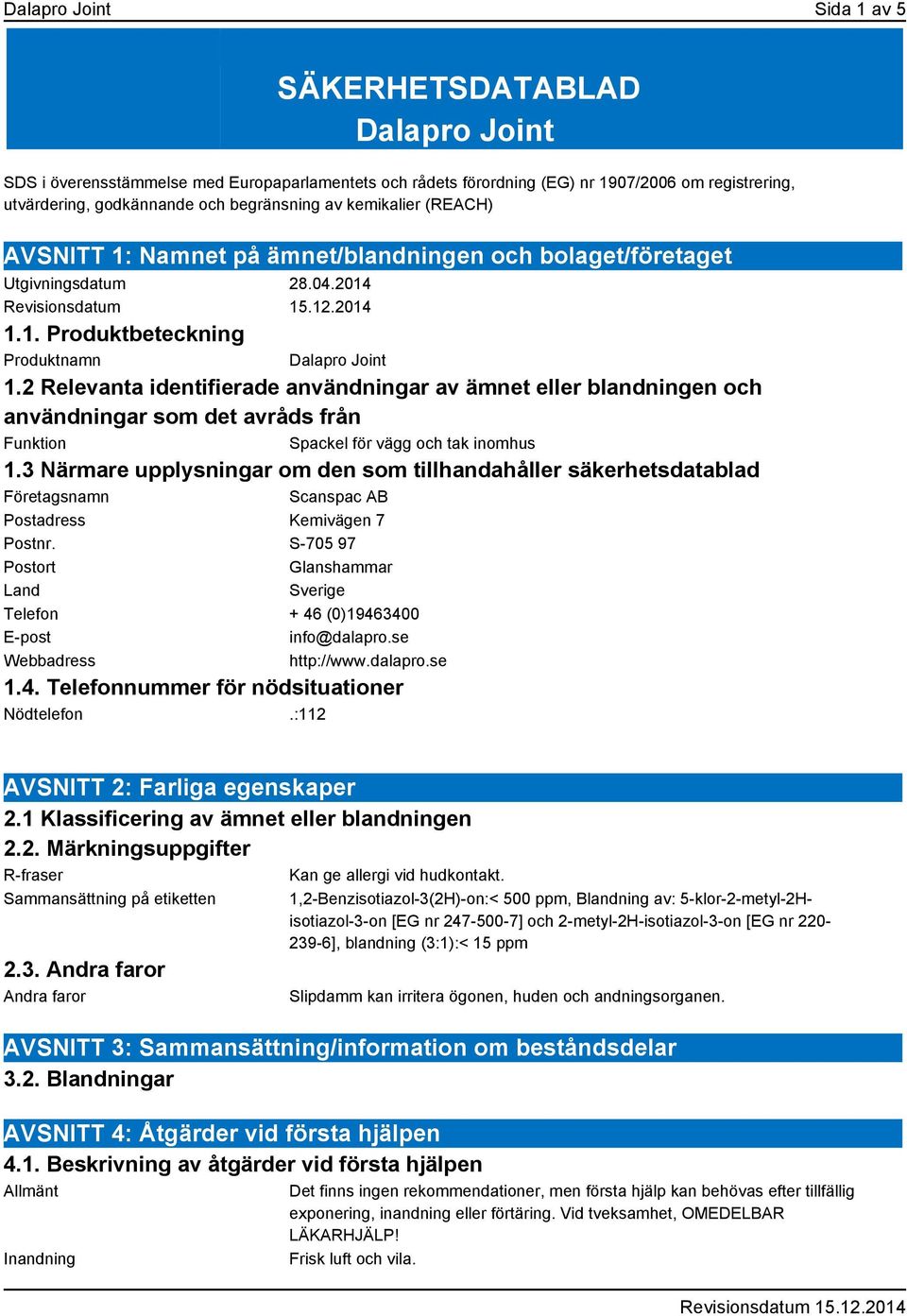 2 Relevanta identifierade användningar av ämnet eller blandningen och användningar som det avråds från Funktion Spackel för vägg och tak inomhus 1.