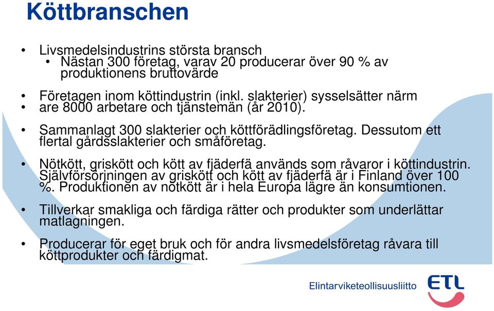 Nötkött, griskött och kött av fjäderfä används som råvaror i köttindustrin. Självförsörjningen av griskött och kött av fjäderfä är i Finland över 100 %.