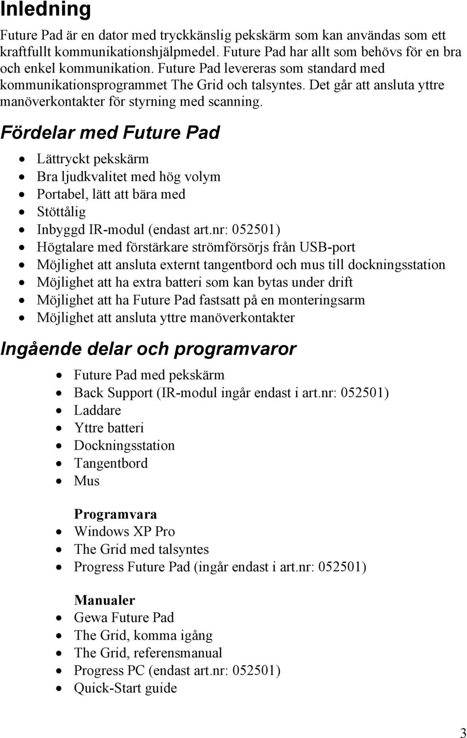 Fördelar med Future Pad Lättryckt pekskärm Bra ljudkvalitet med hög volym Portabel, lätt att bära med Stöttålig Inbyggd IR-modul (endast art.