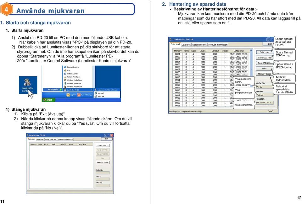 Om du inte har skapat en ikon på skrivbordet kan du öppna Startmenyn à Alla program à Lumitester PD- 20 à Lumitester Control Software (Lumitester Kontrollmjukvara) 2.