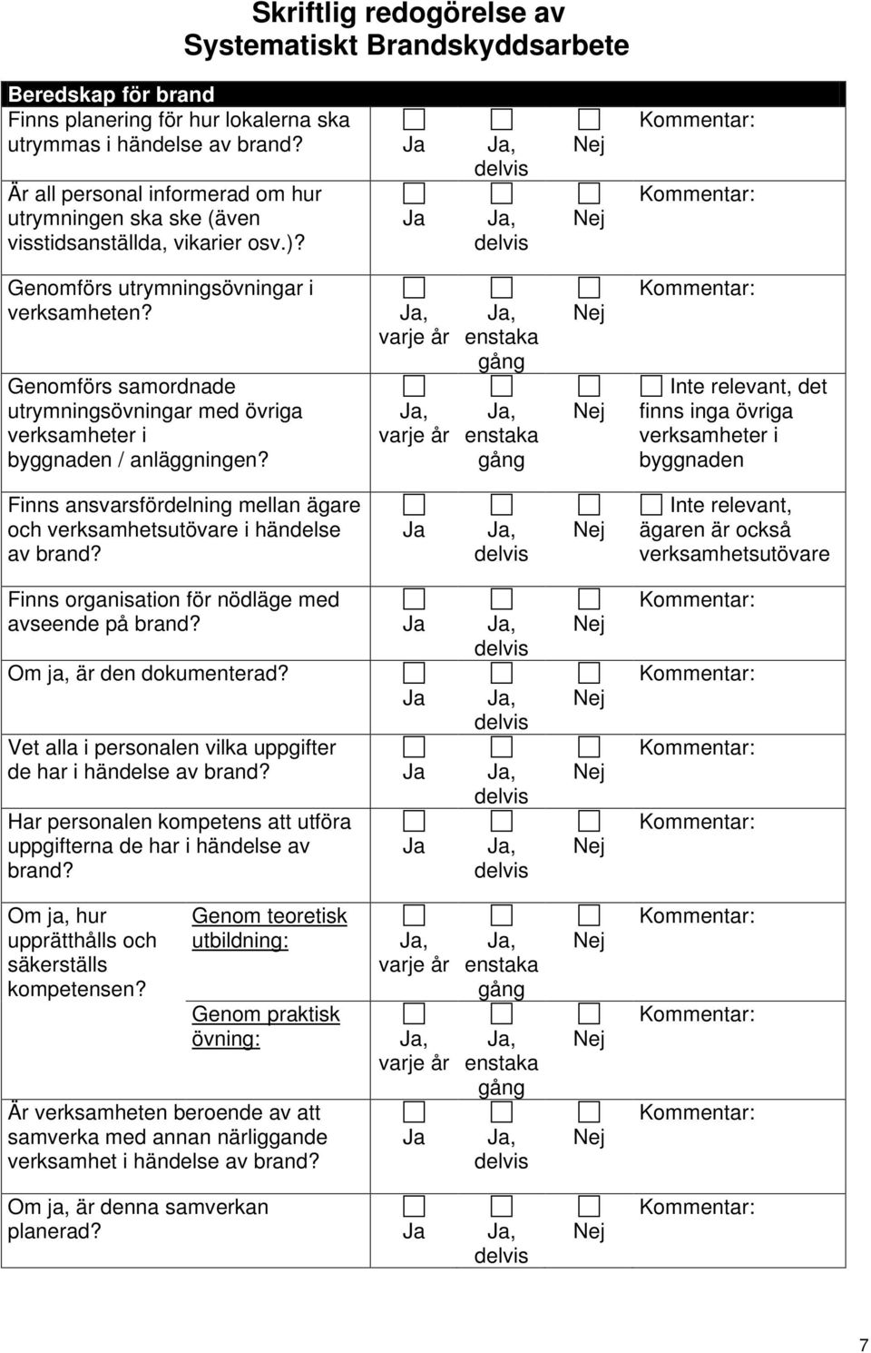 varje år varje år enstaka gång enstaka gång Inte relevant, det finns inga övriga verksamheter i byggnaden Finns ansvarsfördelning mellan ägare och verksamhetsutövare i händelse av brand?