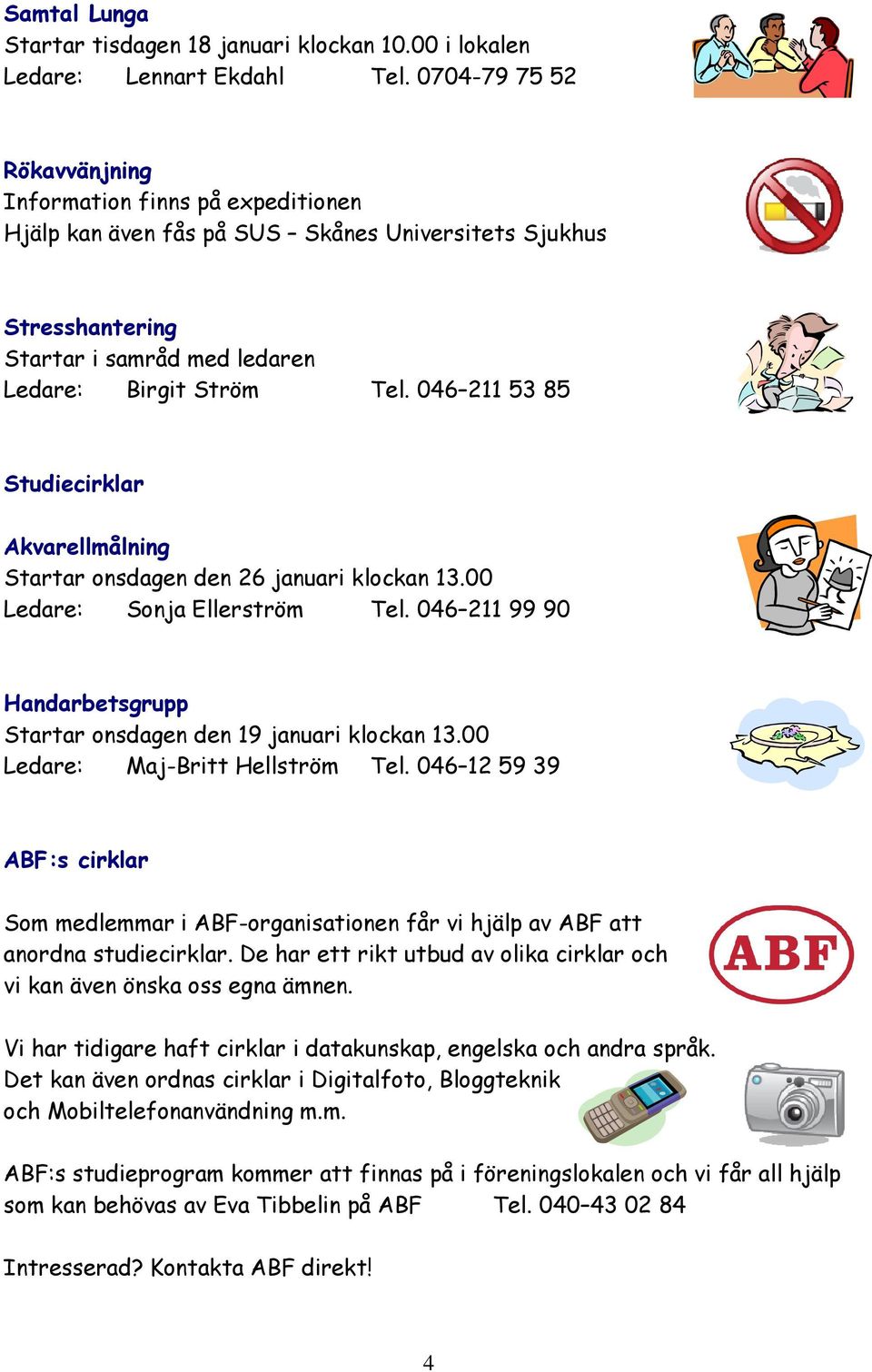 046 211 53 85 Studiecirklar Akvarellmålning Startar onsdagen den 26 januari klockan 13.00 Ledare: Sonja Ellerström Tel. 046 211 99 90 Handarbetsgrupp Startar onsdagen den 19 januari klockan 13.