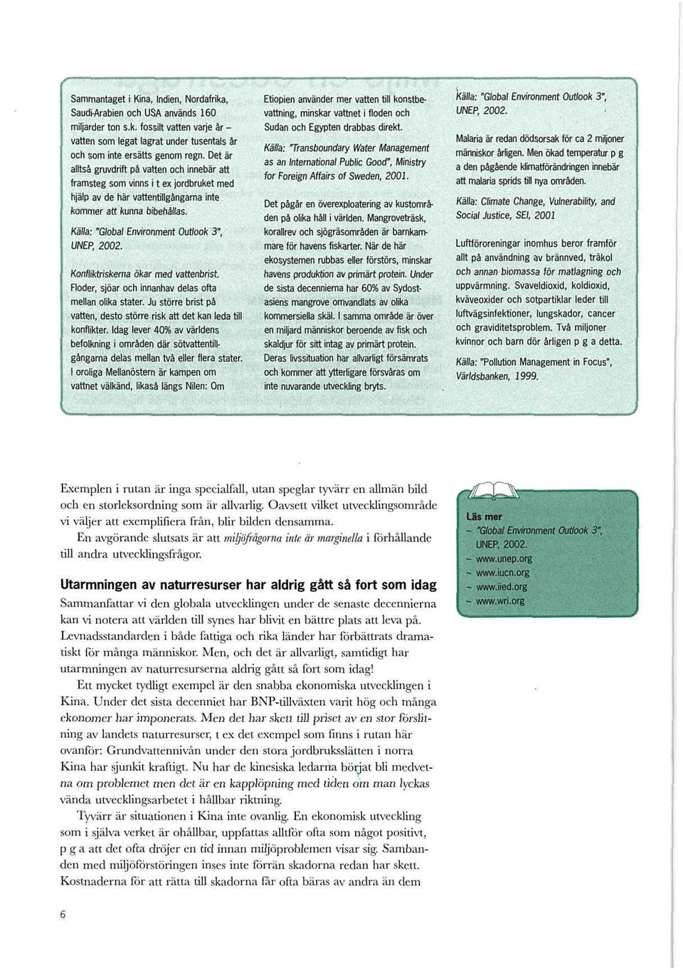 Kalla: "Global Environment Outlook 3", UNEP, 2002. Konfliktriskerna ökar med vattenbrist. Floder, sjöar och innanhav delas ofta mellan olika stater.