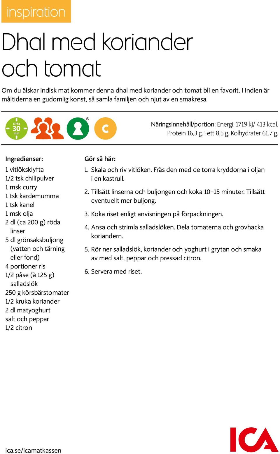 Ingredienser: 1 vitlöksklyfta 1/2 tsk chilipulver 1 msk curry 1 tsk kardemumma 1 tsk kanel 1 msk olja 2 dl (ca 200 g) röda linser 5 dl grönsaksbuljong (vatten och tärning eller fond) 4 portioner ris