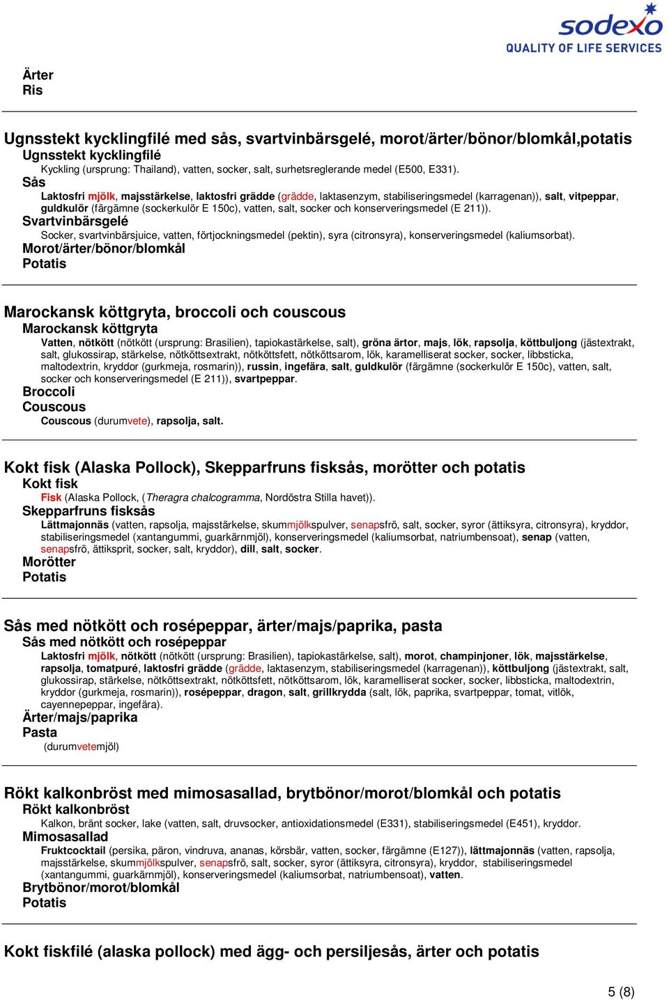 Sås Laktosfri mjölk, majsstärkelse, laktosfri grädde (grädde, laktasenzym, stabiliseringsmedel (karragenan)), salt, vitpeppar, guldkulör (färgämne (sockerkulör E 150c), vatten, salt, socker och