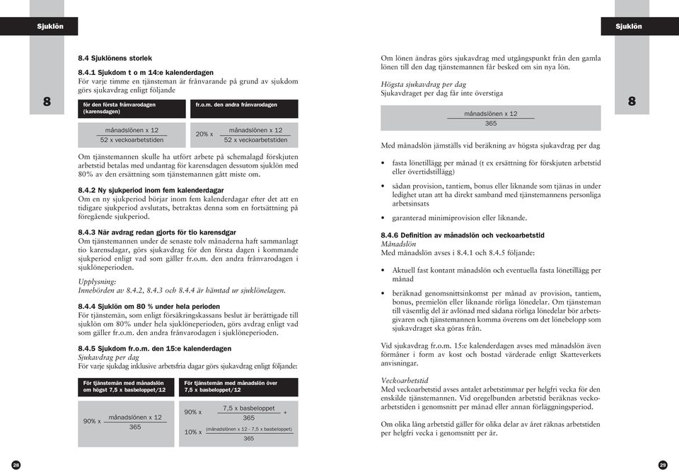 1 Sjukdom t o m 14:e kalenderdagen För varje timme en tjänsteman är frånvarande på grund av sjuk dom görs sjukavdrag enligt följande för den första frånvarodagen (karensdagen) månadslönen x 12 52 x