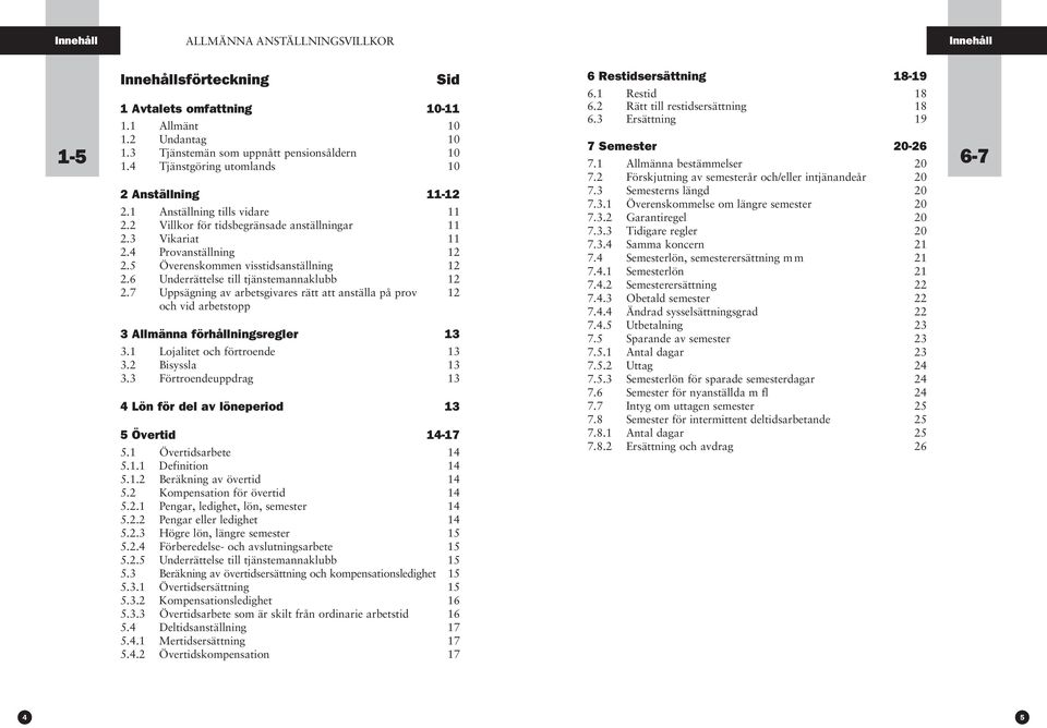 5 Överenskommen visstidsanställning 12 2.6 Underrättelse till tjänstemannaklubb 12 2.7 Uppsägning av arbetsgivares rätt att anställa på prov 12 och vid arbetstopp 3 Allmänna förhållningsregler 13 3.