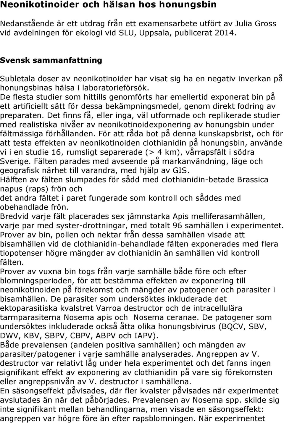 De flesta studier som hittills genomförts har emellertid exponerat bin på ett artificiellt sätt för dessa bekämpningsmedel, genom direkt fodring av preparaten.