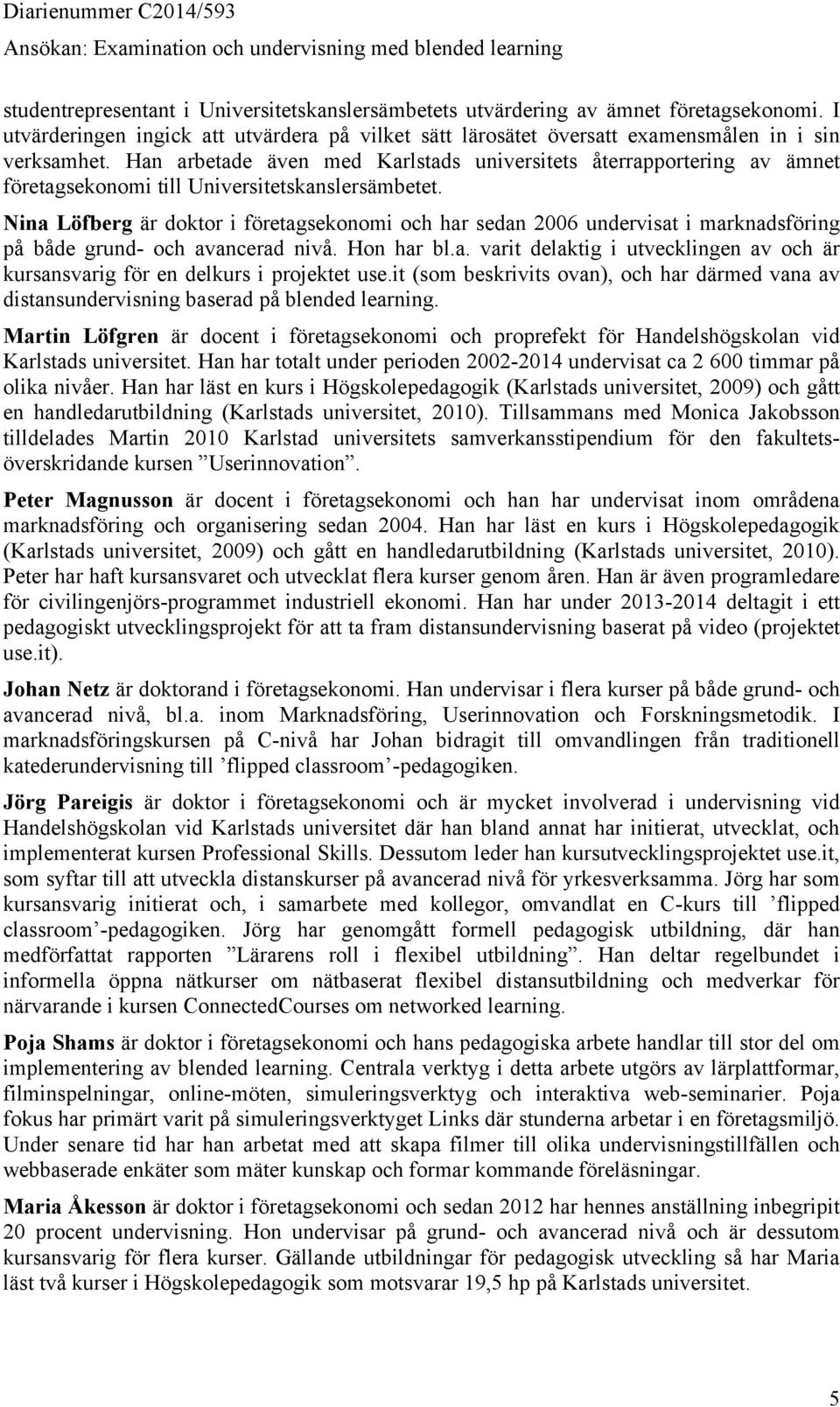 Nina Löfberg är doktor i företagsekonomi och har sedan 2006 undervisat i marknadsföring på både grund- och avancerad nivå. Hon har bl.a. varit delaktig i utvecklingen av och är kursansvarig för en delkurs i projektet use.