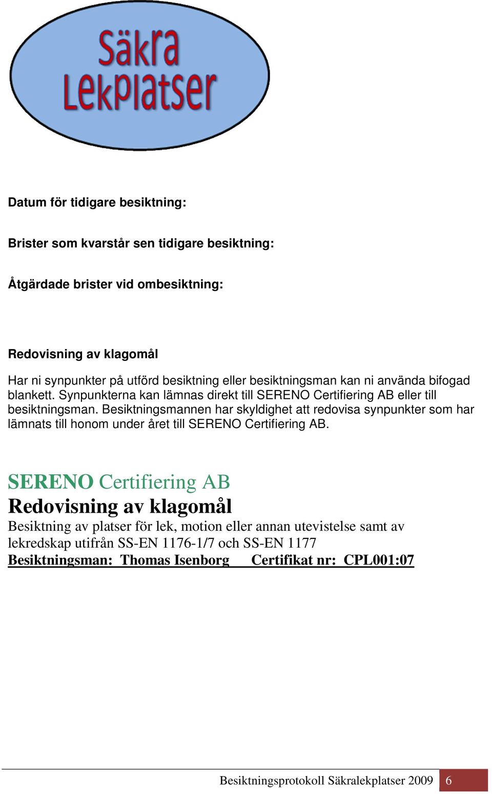 Besiktningsmannen har skyldighet att redovisa synpunkter som har lämnats till honom under året till SERENO Certifiering AB.