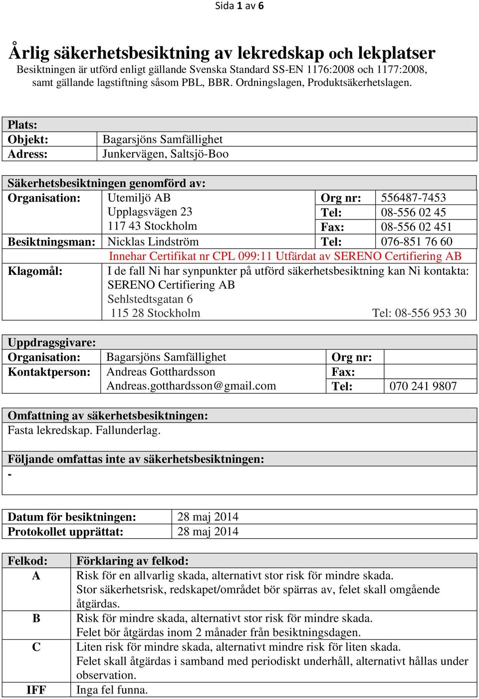 Plats: Objekt: Adress: agarsjöns Samfällighet Junkervägen, Saltsjö-oo Säkerhetsbesiktningen genomförd av: Organisation: Utemiljö A Org nr: 556487-7453 Upplagsvägen 23 Tel: 08-556 02 45 117 43