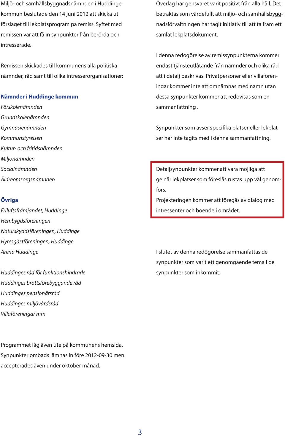 Remissen skickades till kommunens alla politiska nämnder, råd samt till olika intresserorganisationer: Nämnder i Huddinge kommun Förskolenämnden Grundskolenämnden Gymnasienämnden Kommunstyrelsen