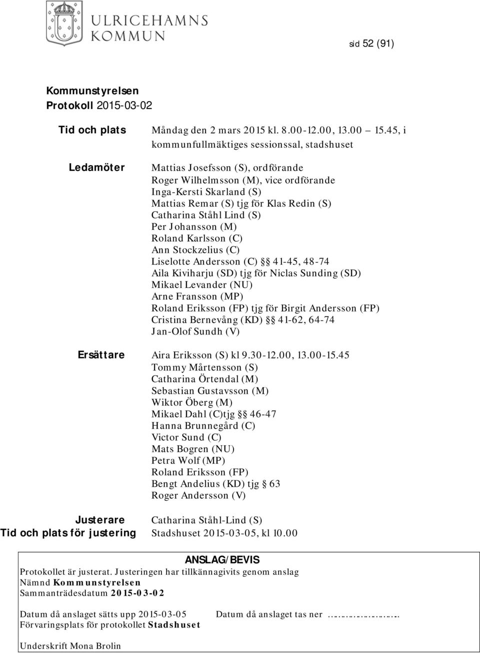 Ståhl Lind (S) Per Johansson (M) Roland Karlsson (C) Ann Stockzelius (C) Liselotte Andersson (C) 41-45, 48-74 Aila Kiviharju (SD) tjg för Niclas Sunding (SD) Mikael Levander (NU) Arne Fransson (MP)