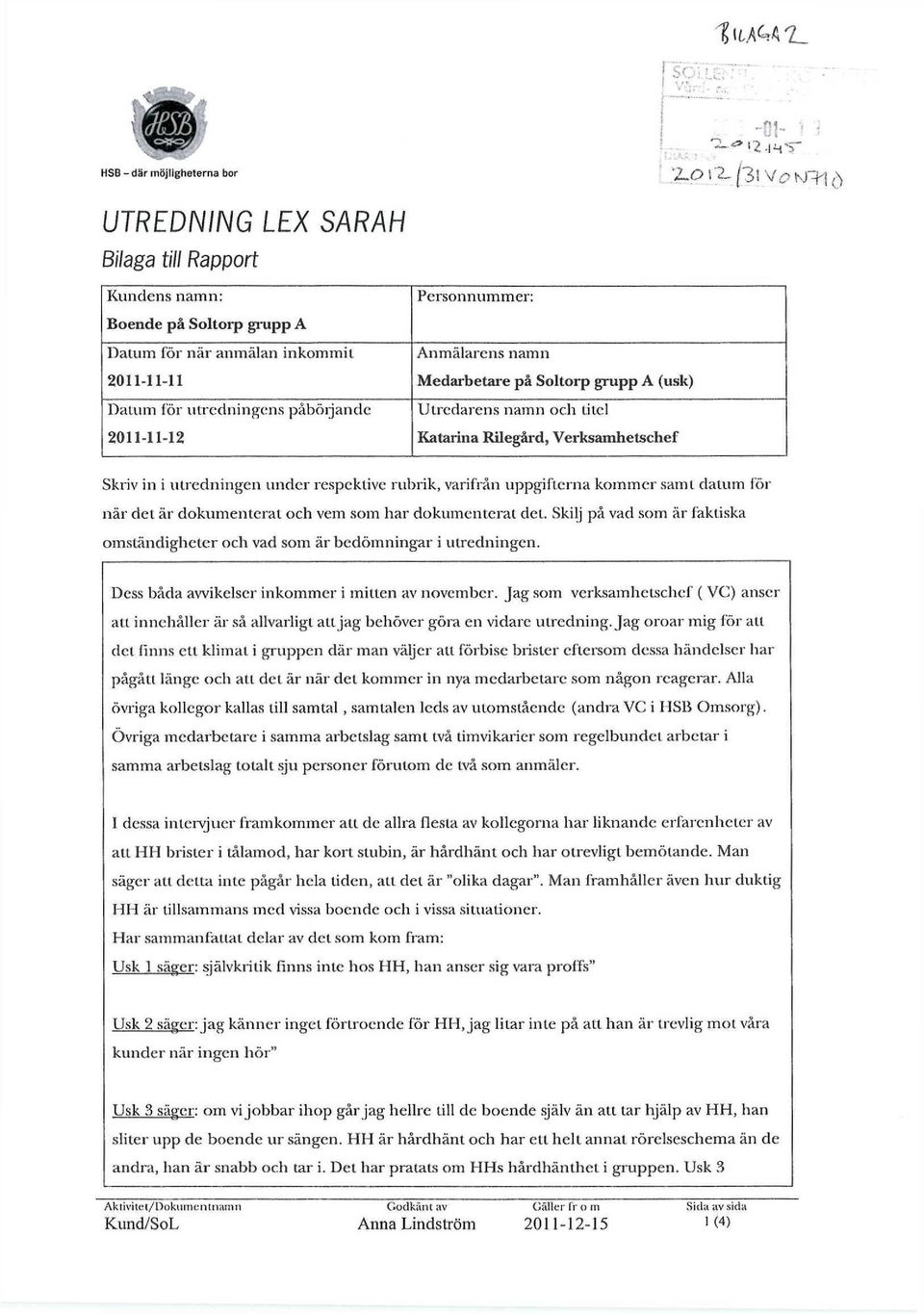 för utredningens påbörjande Utredarens namn och titel 2011-11-12 Katarina Rilegård, Verksamhetschef Skriv in i utredningen under respektive rubrik, varifrån uppgifterna kommer samt datum för när del