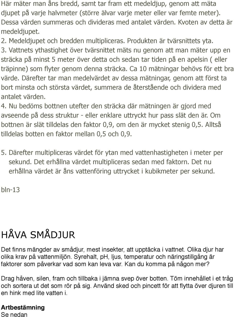 Vattnets ythastighet över tvärsnittet mäts nu genom att man mäter upp en sträcka på minst 5 meter över detta och sedan tar tiden på en apelsin ( eller träpinne) som flyter genom denna sträcka.