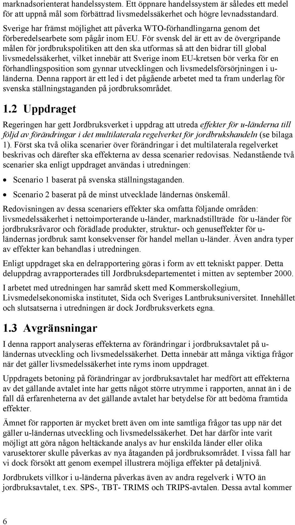 För svensk del är ett av de övergripande målen för jordbrukspolitiken att den ska utformas så att den bidrar till global livsmedelssäkerhet, vilket innebär att Sverige inom EU-kretsen bör verka för